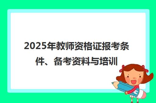 2025年教师资格证报考条件、备考资料与培训课程全指南 - 优路教育 2025年教师资格证报考条件、备考资料与培训课程全指南 - 优路教育