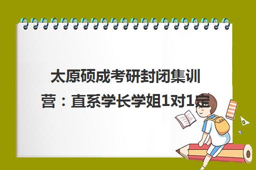 太原硕成考研封闭集训营 直系学长学姐1对1定制复习计划