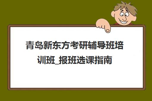 青岛新东方考研辅导班培训班_报班选课指南