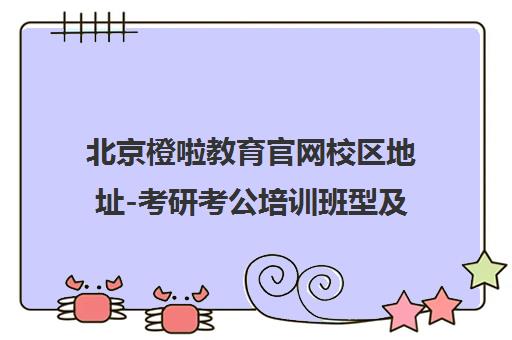 北京橙啦教育官网校区地址-考研考公培训班型及学费介绍