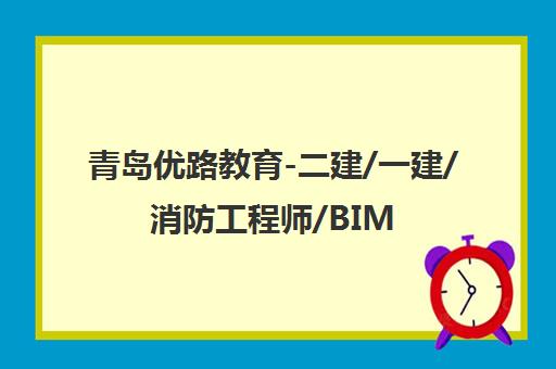 青岛优路教育-二建/一建/消防工程师/BIM/造价师培训