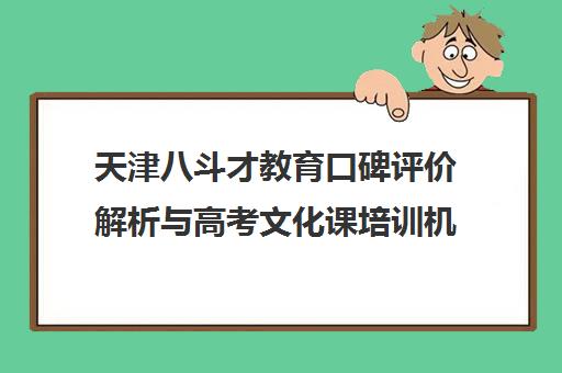 天津八斗才教育口碑评价解析与高考文化课培训机构推荐指南 天津八斗才教育口碑评价解析与高考文化课培训机构推荐指南