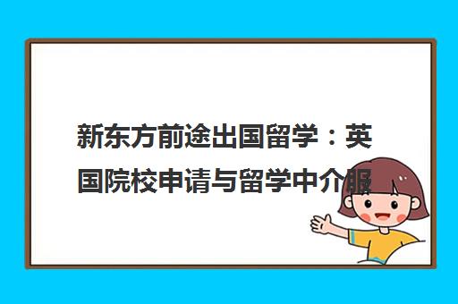 新东方前途出国留学 英国院校申请与留学中介服务