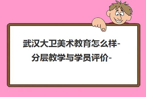 武汉大卫美术教育怎么样-分层教学与学员评价-课程体系解析