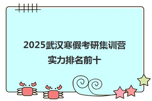 2025武汉寒假考研集训营实力排名前十 高效备考优选指南