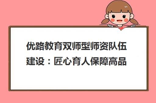 优路教育双师型师资队伍建设 匠心育人保障高品质教学