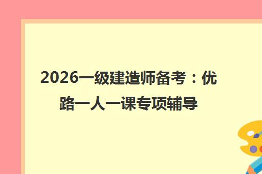 2026一级建造师备考 优路一人一课专项辅导 直击考点突破瓶颈
