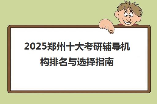 2025郑州十大考研辅导机构排名与选择指南 2025郑州十大考研辅导机构排名与选择指南