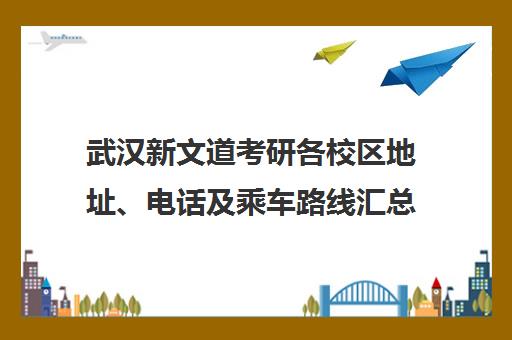武汉新文道考研各校区地址、电话及乘车路线汇总 武汉新文道考研各校区地址、电话及乘车路线汇总