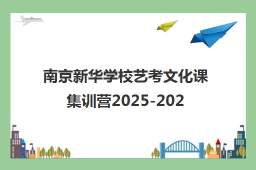 南京新华学校艺考文化课集训营2025-2026年学费及课程介绍