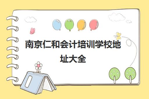 南京仁和会计培训学校地址大全（2025最新校区分布一览）