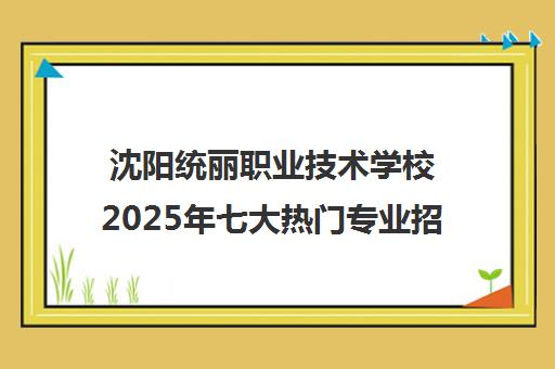 沈阳统丽职业技术学校2025年七大热门专业招生 美容/美发/化妆/美甲/摄影/纹绣/新媒体