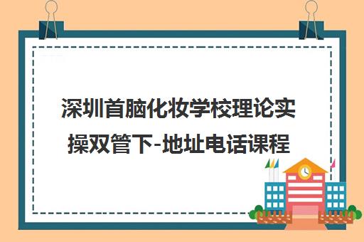 深圳首脑化妆学校理论实操双管下-地址电话课程全解析 深圳首脑化妆学校理论实操双管下-地址电话课程全解析