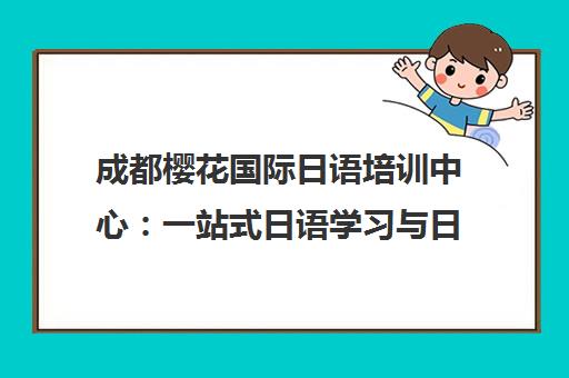 成都樱花国际日语培训中心 一站式日语学习与日本留学申请