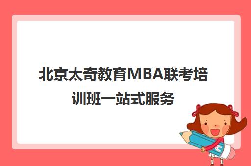 北京太奇教育MBA联考培训班一站式服务 解决考试难题