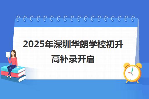 2025年深圳华朗学校初升高补录开启 少量学位可申请 2025年深圳华朗学校初升高补录开启 少量学位可申请