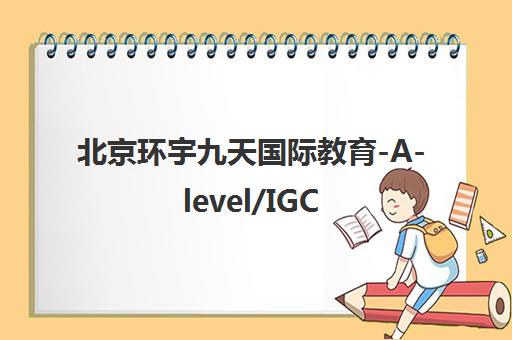 北京环宇九天国际教育-A-level/IGCSE课程培训_官方考点