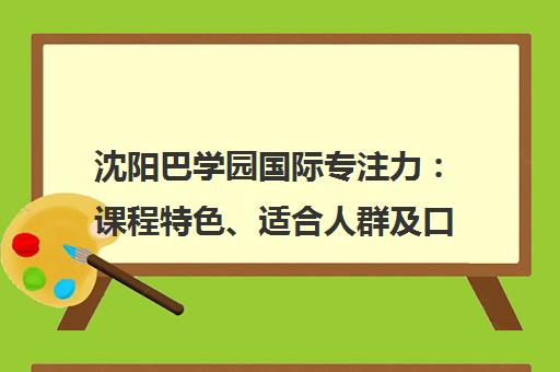 沈阳巴学园国际专注力 课程特色、适合人群及口碑解析