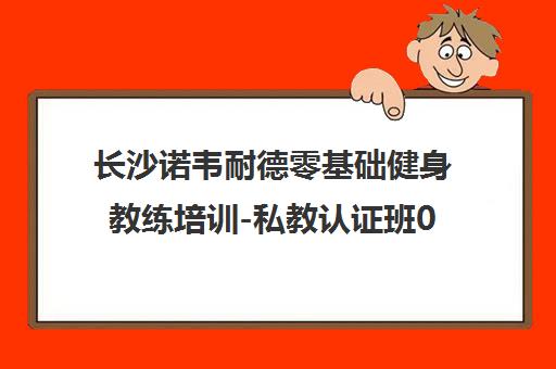 长沙诺韦耐德零基础健身教练培训-私教认证班0元入学 长沙诺韦耐德零基础健身教练培训-私教认证班0元入学
