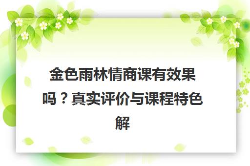 金色雨林情商课有效果吗?真实评价与课程特色解析