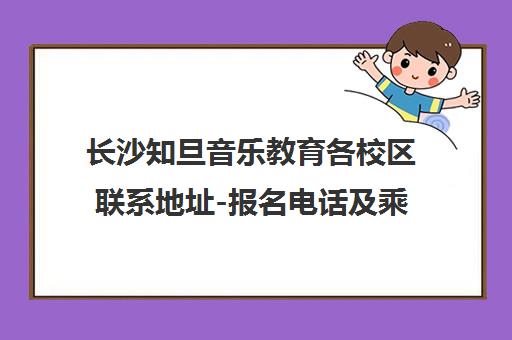 长沙知旦音乐教育各校区联系地址-报名电话及乘车路线