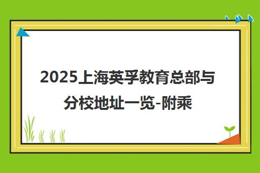 2025上海英孚教育总部与分校地址一览-附乘车路线