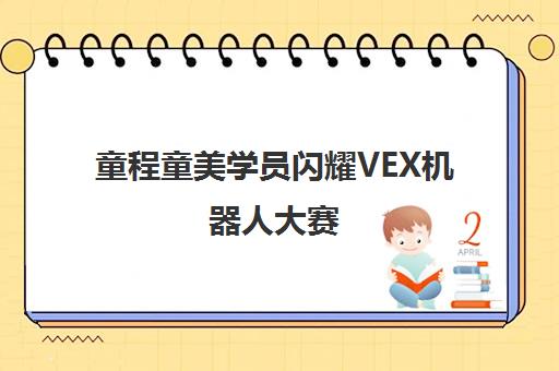 童程童美学员闪耀VEX机器人大赛 高光时刻见证成长