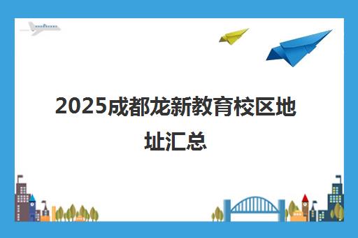 2025成都龙新教育校区地址汇总 多家分校就近选