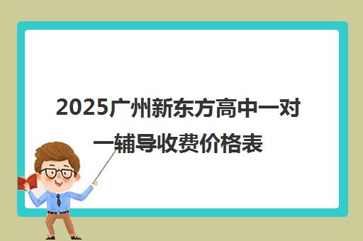 2025广州新东方高中一对一辅导收费价格表（最新明细）