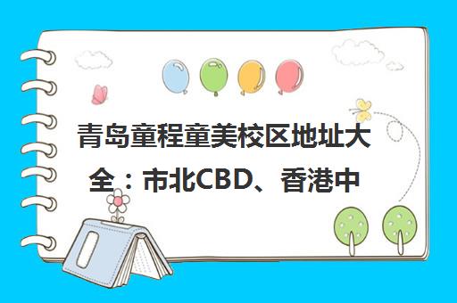 青岛童程童美校区地址大全 市北CBD、香港中路等分校位置与电话