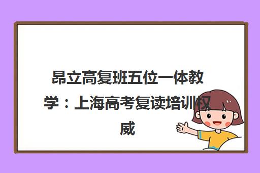 昂立高复班五位一体教学 上海高考复读培训权威之选