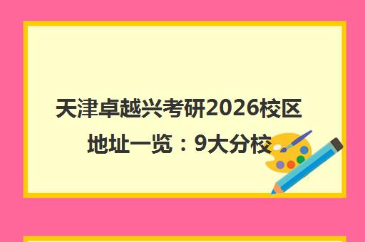 天津卓越兴考研2026校区地址一览 9大分校分布与交通路线