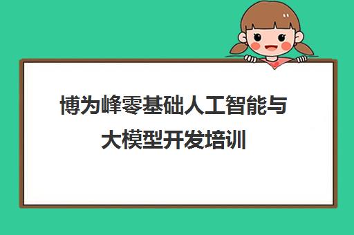 博为峰零基础人工智能与大模型开发培训 助你入职IT名企