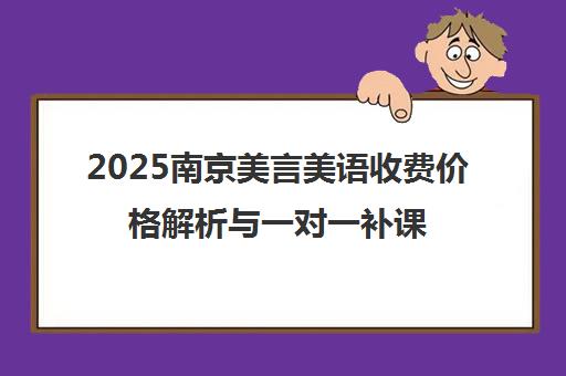 2025南京美言美语收费价格解析与一对一补课费用参考