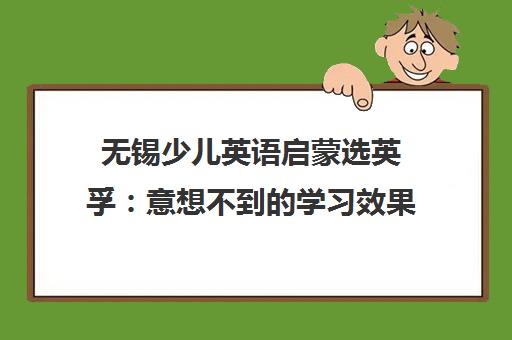 无锡少儿英语启蒙选英孚 意想不到的学习效果 家长一致认可