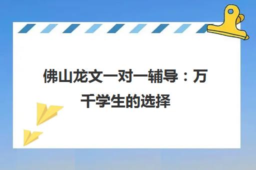 佛山龙文一对一辅导 万千学生的选择 解决学习难题