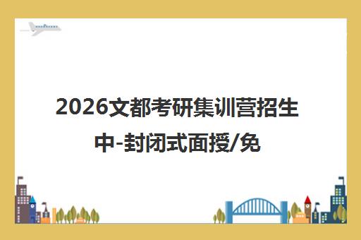 2026文都考研集训营招生中-封闭式面授/免费试听/一站式辅导