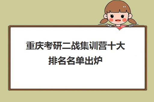重庆考研二战集训营十大排名名单出炉 高通过率机构详情一览