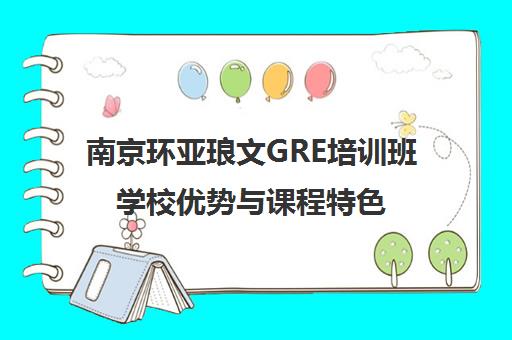 南京环亚琅文GRE培训班学校优势与课程特色