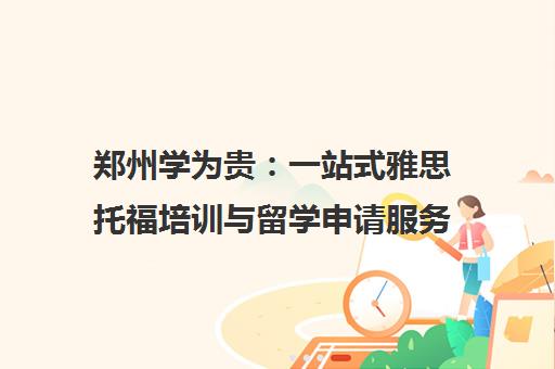 郑州学为贵 一站式雅思托福培训与留学申请服务中心 郑州学为贵 一站式雅思托福培训与留学申请服务中心