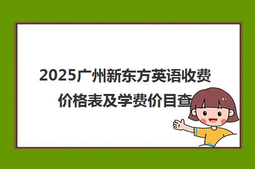 2025广州新东方英语收费价格表及学费价目查询
