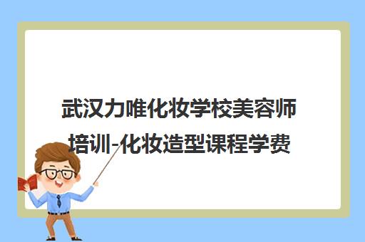 武汉力唯化妆学校美容师培训-化妆造型课程学费优惠及口碑评价