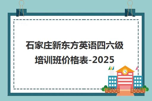 石家庄新东方英语四六级培训班价格表-2025年课程费用
