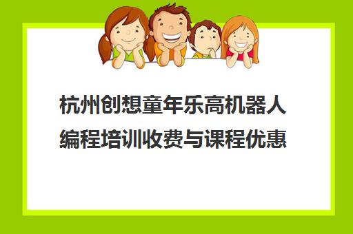 杭州创想童年乐高机器人编程培训收费与课程优惠详解