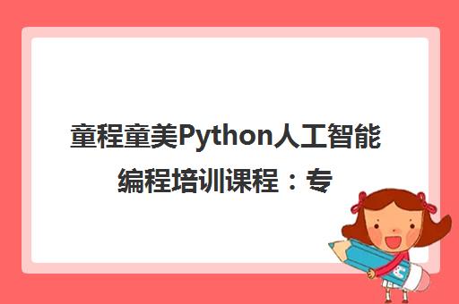 童程童美Python人工智能编程培训课程 专为少儿设计