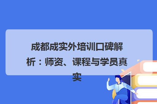 成都成实外培训口碑解析 师资、课程与学员真实评价 成都成实外培训口碑解析 师资、课程与学员真实评价