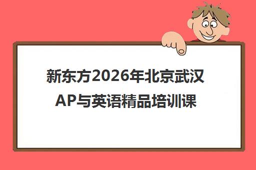 新东方2026年北京武汉AP与英语精品培训课程报名