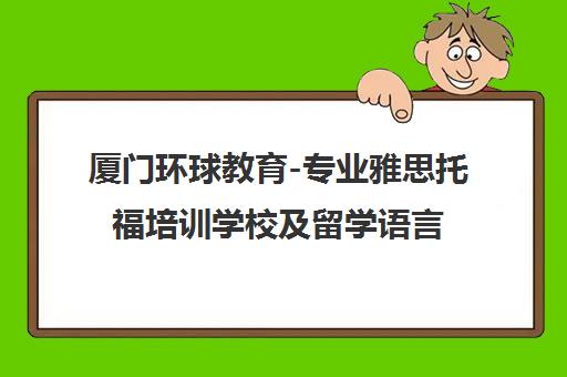 厦门环球教育-专业雅思托福培训学校及留学语言机构