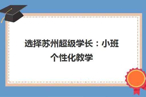 选择苏州超级学长 小班个性化教学 高效备战雅思托福