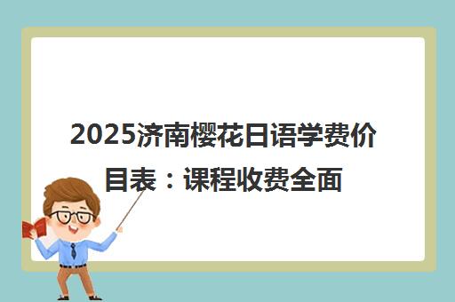 2025济南樱花日语学费价目表 课程收费全面解读